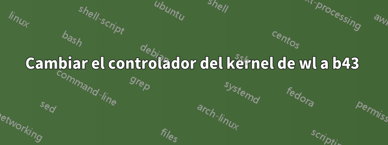 Cambiar el controlador del kernel de wl a b43