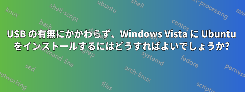 USB の有無にかかわらず、Windows Vista に Ubuntu をインストールするにはどうすればよいでしょうか?