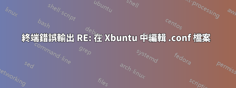 終端錯誤輸出 RE: 在 Xbuntu 中編輯 .conf 檔案 