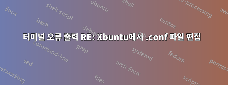 터미널 오류 출력 RE: Xbuntu에서 .conf 파일 편집 