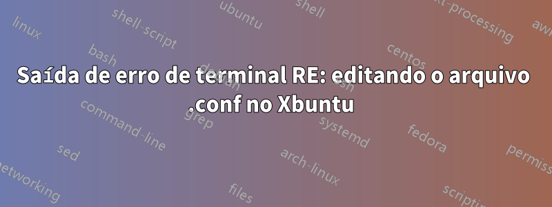 Saída de erro de terminal RE: editando o arquivo .conf no Xbuntu 