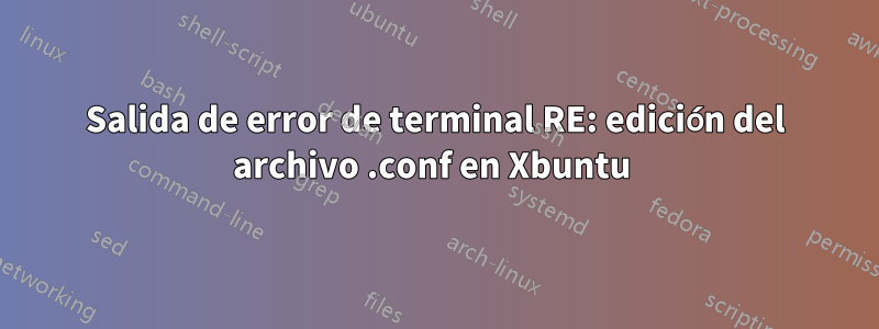 Salida de error de terminal RE: edición del archivo .conf en Xbuntu 