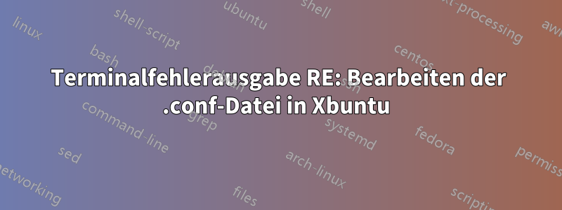 Terminalfehlerausgabe RE: Bearbeiten der .conf-Datei in Xbuntu 