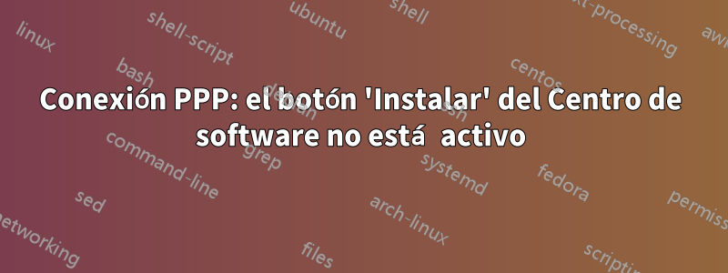 Conexión PPP: el botón 'Instalar' del Centro de software no está activo