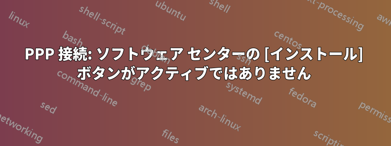 PPP 接続: ソフトウェア センターの [インストール] ボタンがアクティブではありません