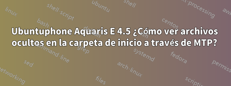 Ubuntuphone Aquaris E 4.5 ¿Cómo ver archivos ocultos en la carpeta de inicio a través de MTP?