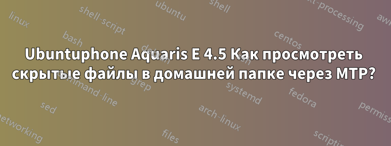 Ubuntuphone Aquaris E 4.5 Как просмотреть скрытые файлы в домашней папке через MTP?