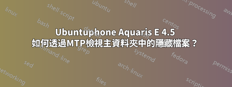 Ubuntuphone Aquaris E 4.5 如何透過MTP檢視主資料夾中的隱藏檔案？