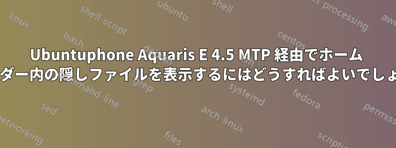 Ubuntuphone Aquaris E 4.5 MTP 経由でホーム フォルダー内の隠しファイルを表示するにはどうすればよいでしょうか?