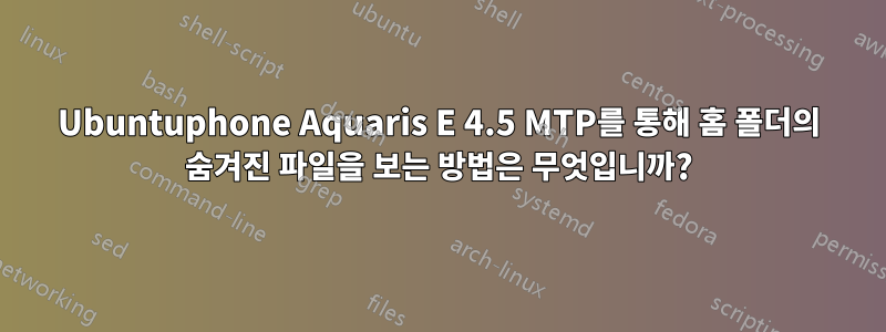 Ubuntuphone Aquaris E 4.5 MTP를 통해 홈 폴더의 숨겨진 파일을 보는 방법은 무엇입니까?