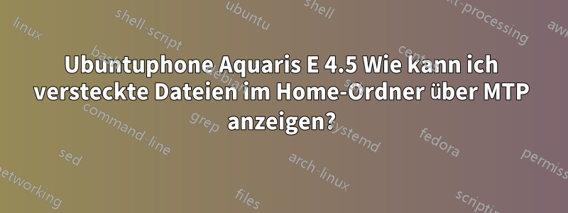 Ubuntuphone Aquaris E 4.5 Wie kann ich versteckte Dateien im Home-Ordner über MTP anzeigen?