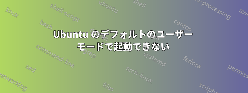 Ubuntu のデフォルトのユーザー モードで起動できない