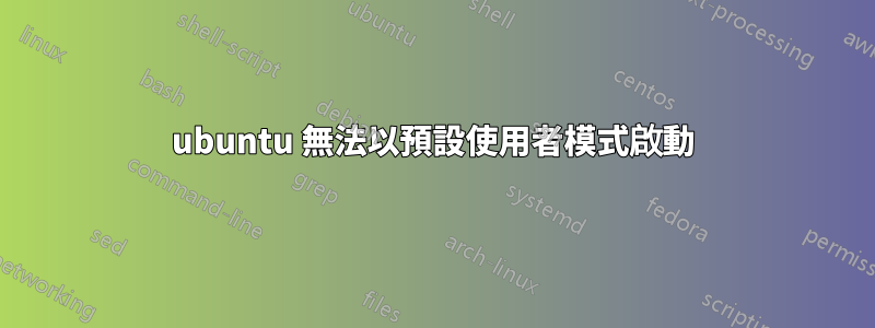 ubuntu 無法以預設使用者模式啟動