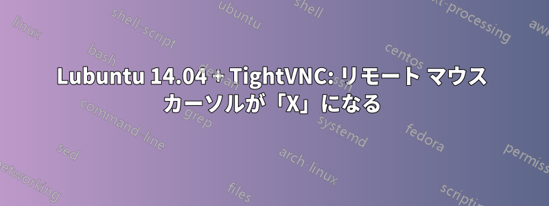 Lubuntu 14.04 + TightVNC: リモート マウス カーソルが「X」になる