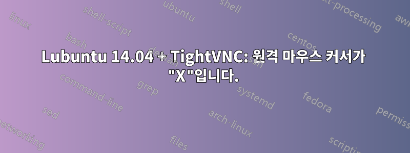 Lubuntu 14.04 + TightVNC: 원격 마우스 커서가 "X"입니다.