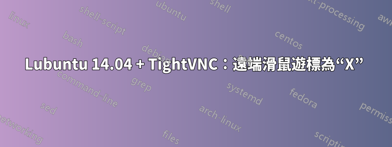 Lubuntu 14.04 + TightVNC：遠端滑鼠遊標為“X”