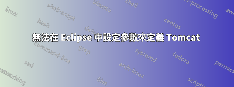 無法在 Eclipse 中設定參數來定義 Tomcat