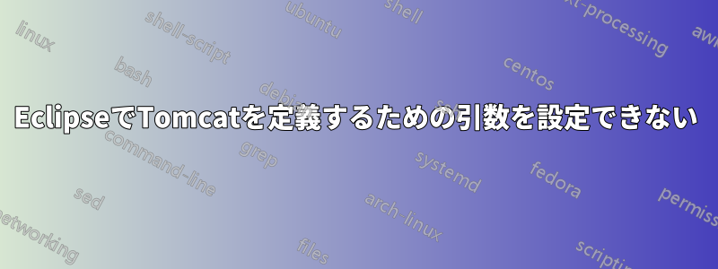 EclipseでTomcatを定義するための引数を設定できない