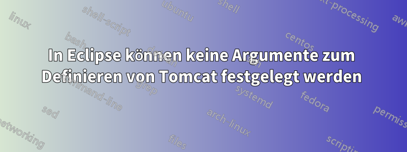 In Eclipse können keine Argumente zum Definieren von Tomcat festgelegt werden