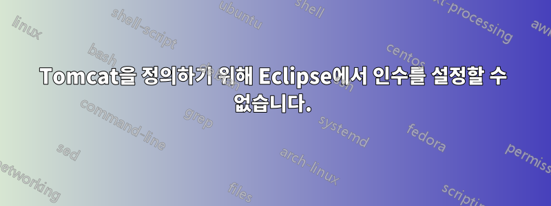 Tomcat을 정의하기 위해 Eclipse에서 인수를 설정할 수 없습니다.