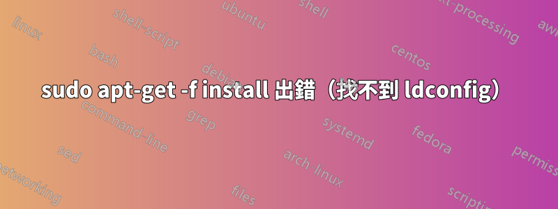 sudo apt-get -f install 出錯（找不到 ldconfig）