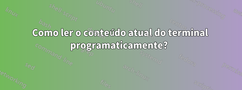 Como ler o conteúdo atual do terminal programaticamente? 