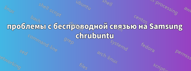 проблемы с беспроводной связью на Samsung chrubuntu