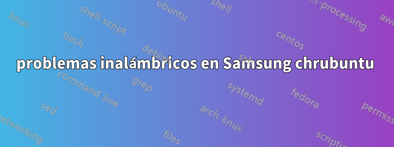 problemas inalámbricos en Samsung chrubuntu