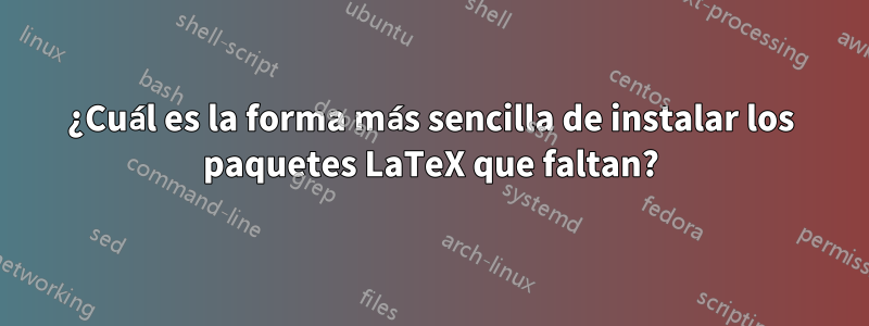 ¿Cuál es la forma más sencilla de instalar los paquetes LaTeX que faltan?