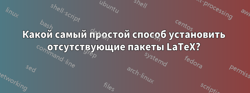 Какой самый простой способ установить отсутствующие пакеты LaTeX?