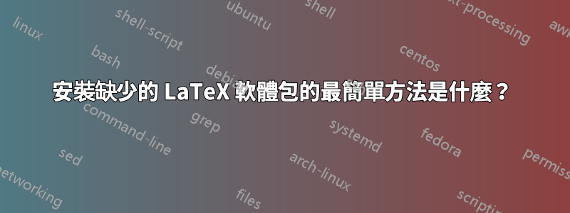 安裝缺少的 LaTeX 軟體包的最簡單方法是什麼？