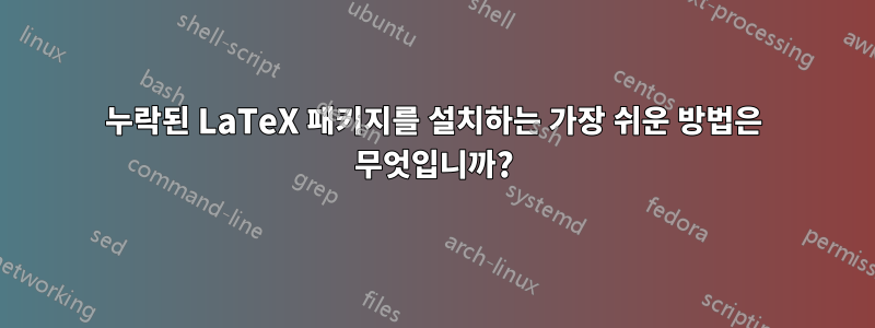 누락된 LaTeX 패키지를 설치하는 가장 쉬운 방법은 무엇입니까?