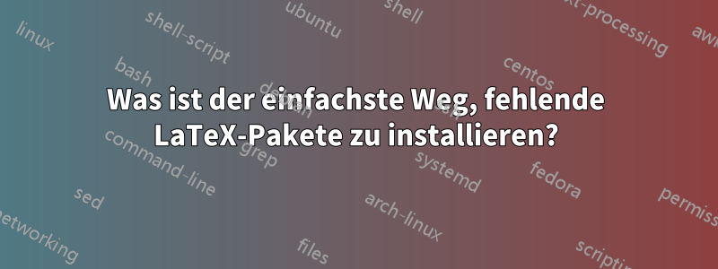 Was ist der einfachste Weg, fehlende LaTeX-Pakete zu installieren?