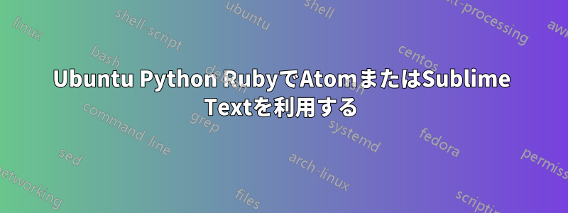 Ubuntu Python RubyでAtomまたはSublime Textを利用する