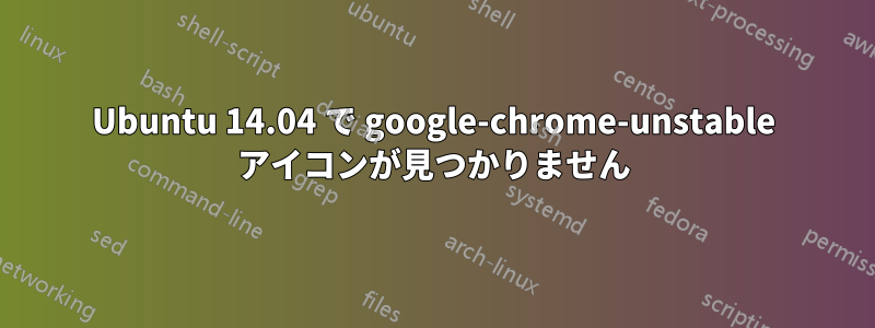 Ubuntu 14.04 で google-chrome-unstable アイコンが見つかりません