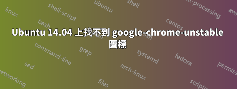 Ubuntu 14.04 上找不到 google-chrome-unstable 圖標