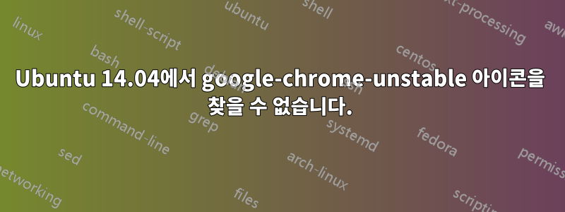 Ubuntu 14.04에서 google-chrome-unstable 아이콘을 찾을 수 없습니다.