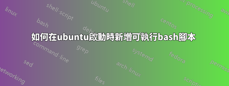 如何在ubuntu啟動時新增可執行bash腳本