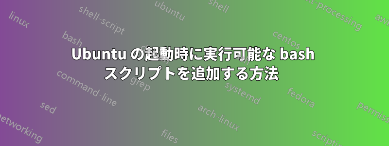 Ubuntu の起動時に実行可能な bash スクリプトを追加する方法 