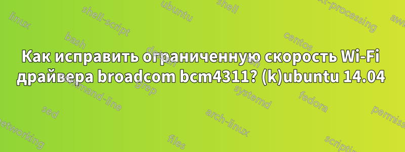 Как исправить ограниченную скорость Wi-Fi драйвера broadcom bcm4311? (k)ubuntu 14.04