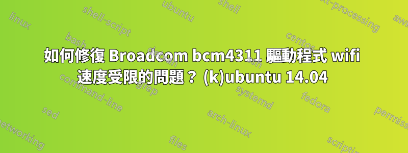 如何修復 Broadcom bcm4311 驅動程式 wifi 速度受限的問題？ (k)ubuntu 14.04