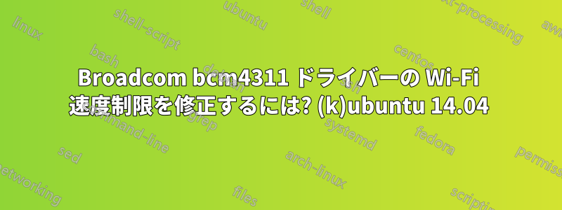 Broadcom bcm4311 ドライバーの Wi-Fi 速度制限を修正するには? (k)ubuntu 14.04