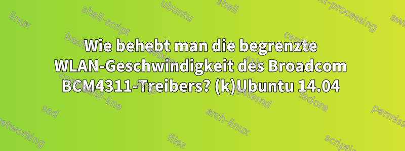 Wie behebt man die begrenzte WLAN-Geschwindigkeit des Broadcom BCM4311-Treibers? (k)Ubuntu 14.04