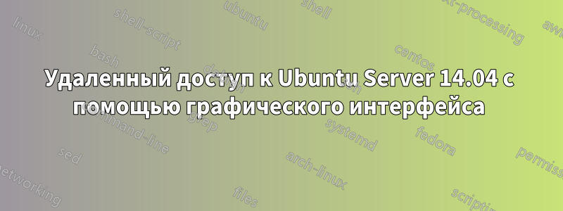 Удаленный доступ к Ubuntu Server 14.04 с помощью графического интерфейса