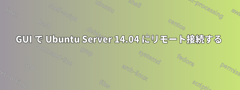 GUI で Ubuntu Server 14.04 にリモート接続する