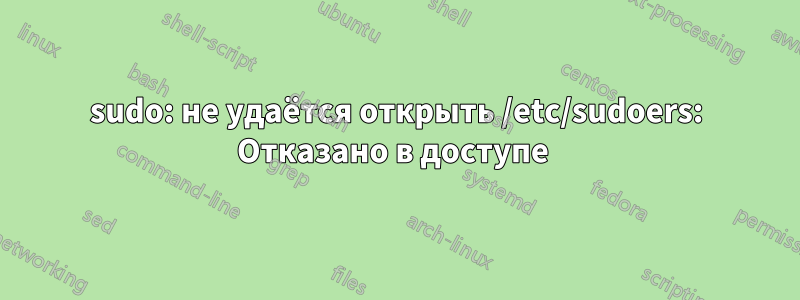 sudo: не удаётся открыть /etc/sudoers: Отказано в доступе 