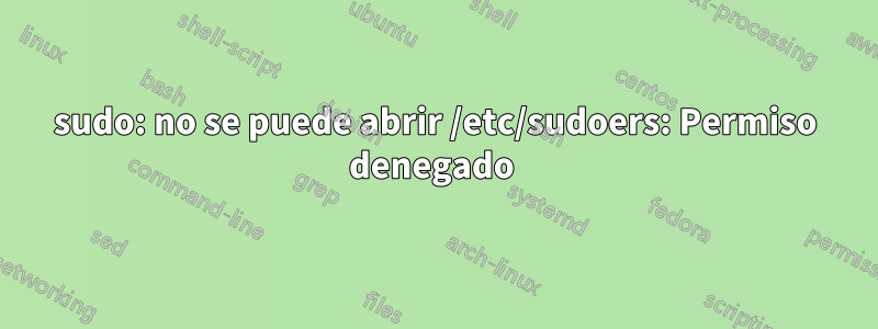 sudo: no se puede abrir /etc/sudoers: Permiso denegado 