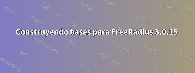 Construyendo bases para FreeRadius 3.0.15