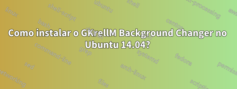 Como instalar o GKrellM Background Changer no Ubuntu 14.04?