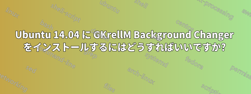 Ubuntu 14.04 に GKrellM Background Changer をインストールするにはどうすればいいですか?